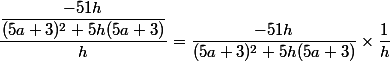 \dfrac{\dfrac{-51h}{(5a+3)^2+5h(5a+3)}}{h}=\dfrac{-51h}{(5a+3)^2+5h(5a+3)}}\times \dfrac{1}{h} \\ 